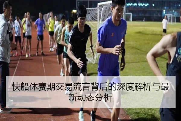 快船休赛期交易流言背后的深度解析与最新动态分析